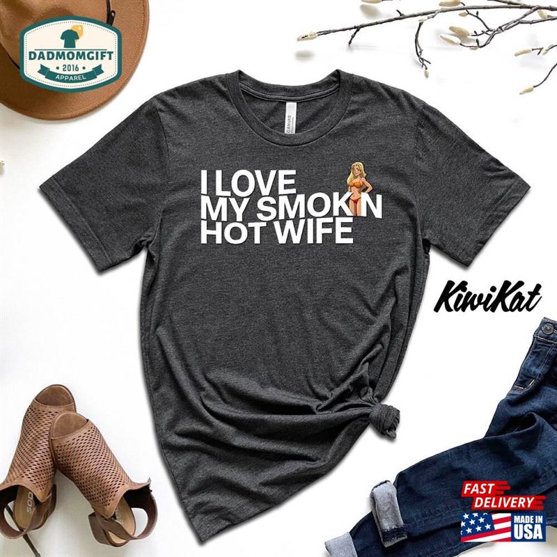 Funny Shirt For Men I Love My Smokin Hot Wife Fathers Day Gift Unisex T-Shirt