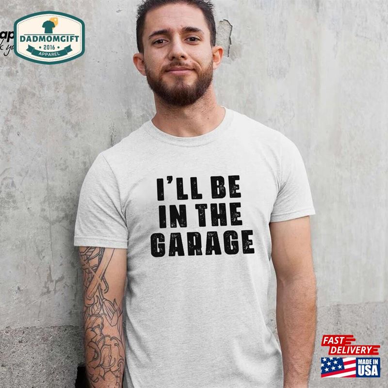 Funny Shirt Men I’ll Be In The Garage Fathers Day Gift Dad Classic Unisex