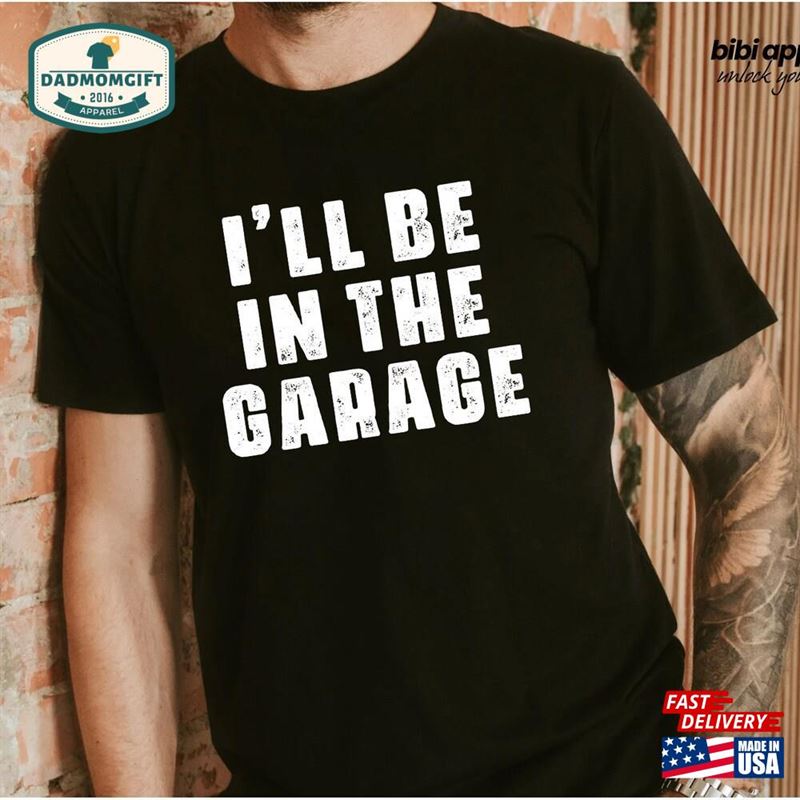 Funny Shirt Men I’ll Be In The Garage Fathers Day Gift Dad Classic Unisex