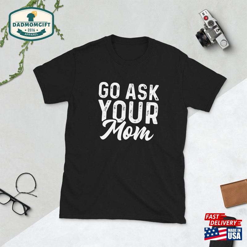 Go Ask Your Mom Funny Dad Shirt Father’s Day Gift From Wire Classic T-Shirt