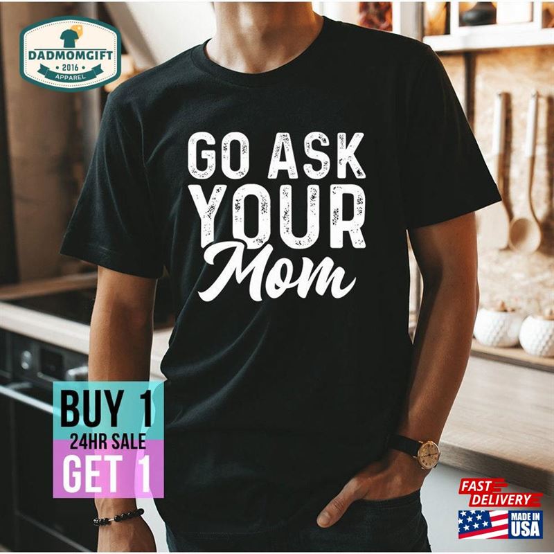 Go Ask Your Mom T-Shirt Father’s Day Shirt Funny Saying Fathers Gift For Dad Cool Classic Hoodie