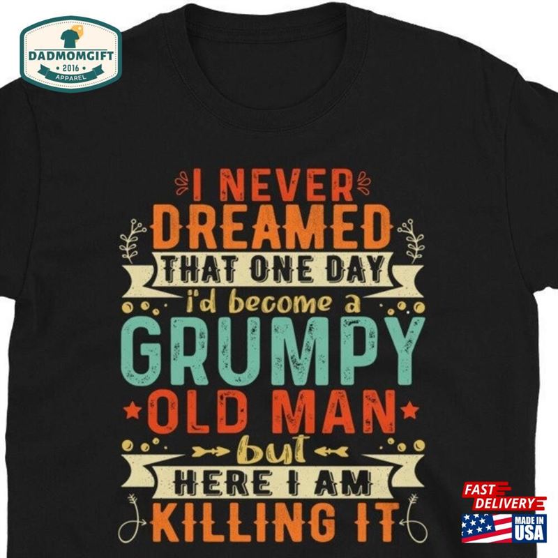 Grumpy Old Man Shirt I Never Dreamed That’d Become A Grandpa T-Shirt Sweatshirt Hoodie