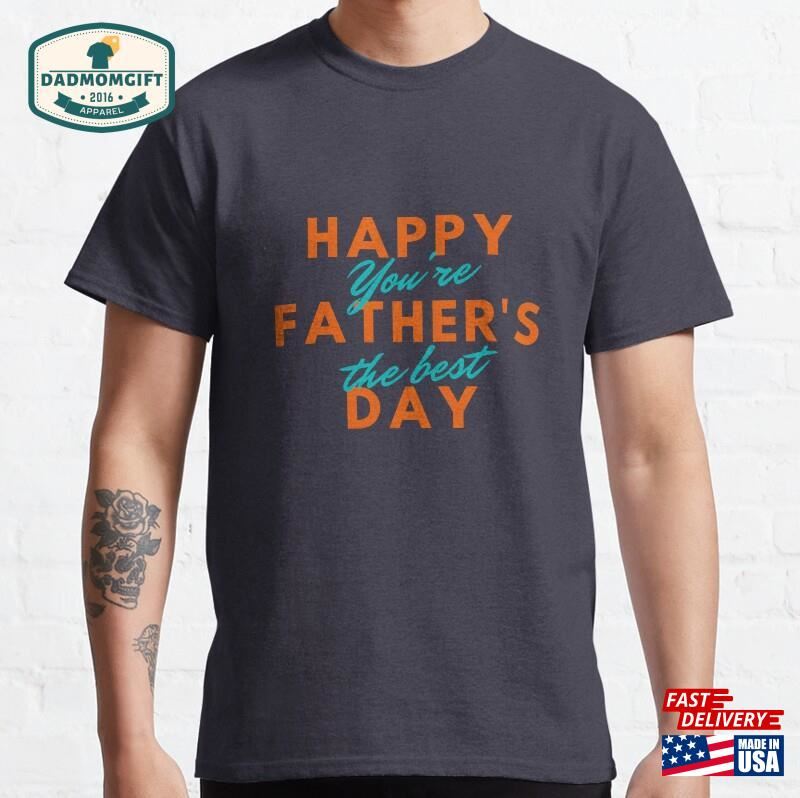 Happy Father’s Day You Are The Best Classic T-Shirt Sweatshirt Unisex