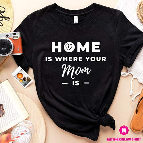 Home Is Where Your Mom Is Shirt, Love Mama T-shirt, Mothers Day Shirt, Grandma Tee, Best Mom T-shirt, Mummy Shirt, Mama Day T-shirt