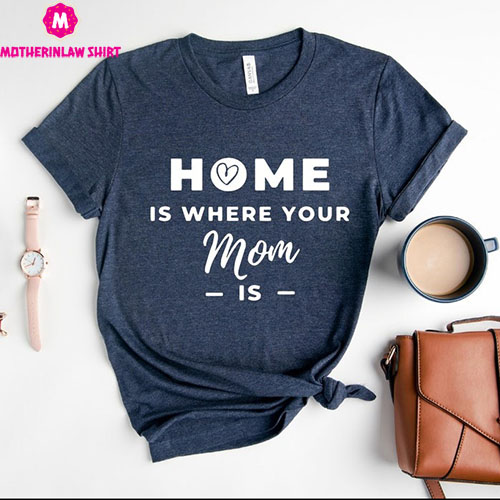 Home Is Where Your Mom Is Shirt, Love Mama T-shirt, Mothers Day Shirt, Grandma Tee, Best Mom T-shirt, Mummy Shirt, Mama Day T-shirt