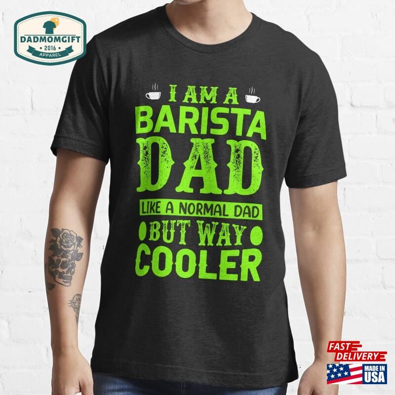 I Am A Barista Dad Like Anormal But Way Cooler Radium Color T Shirt Sweatshirt T-Shirt