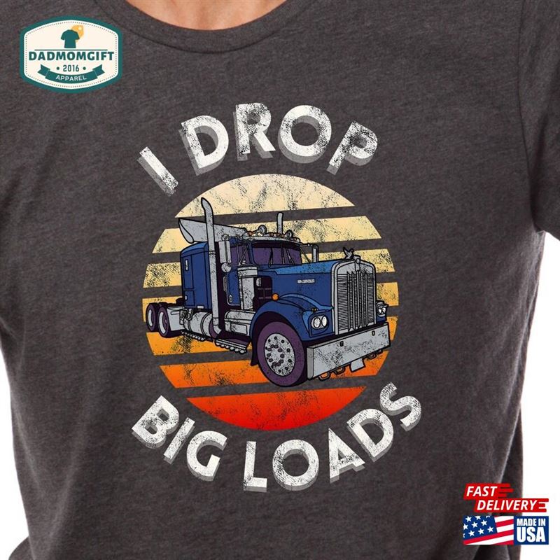 I Drop Big Loads Shirt New Tucker Truck Driver Dad Gift T-Shirt Unisex