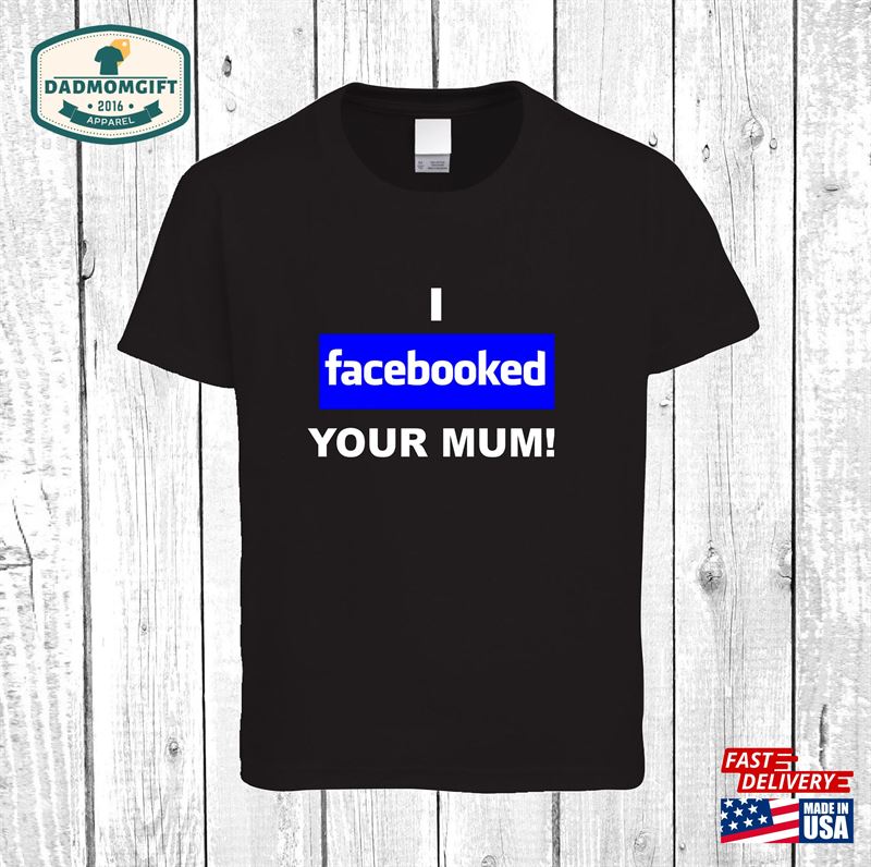 I Facebooked Your Mum T-Shirt Unisex