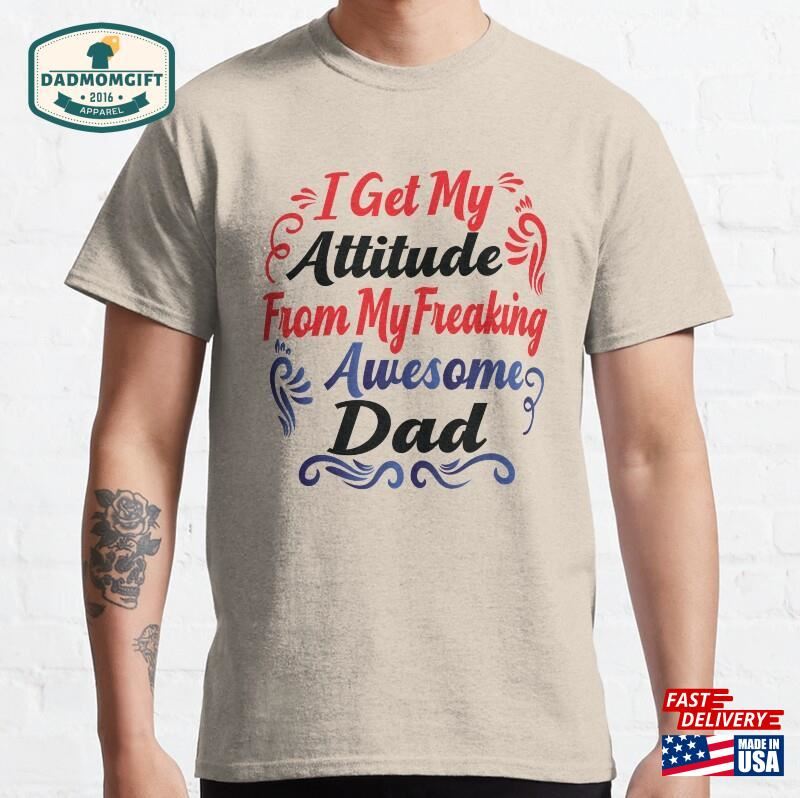 I Get My Attitude From Freaking Awesome Dad Classic T-Shirt Hoodie