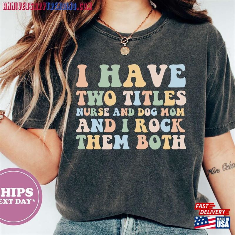 I Have Two Titles Nurse And Dog Mom Rock Them Both T-Shirt Shirt Tee Gift 4W Unisex – Bipubunny Store