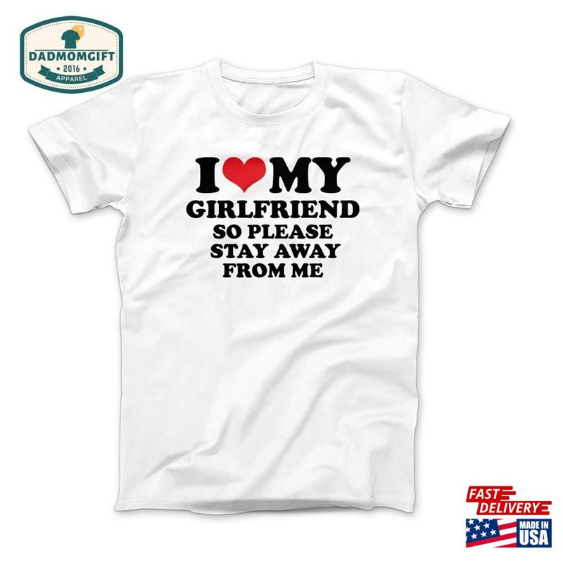 I Love My Girlfriend So Please Stay Away From Me T-Shirt Custom Shirt Heart Unisex