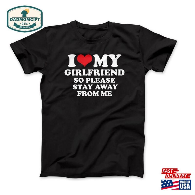 I Love My Girlfriend So Please Stay Away From Me T-Shirt Custom Shirt Heart Unisex