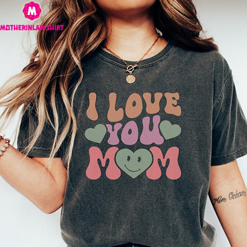 I Love You Mom Shirt, Comfort Colors Mother’s Day Shirt, Gift for Mom, Mother’s Day, Gift for Mother’s Day Sweatshirt