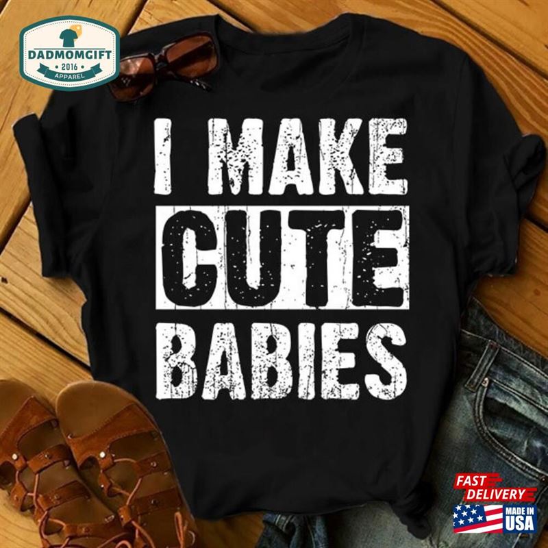 I Make Cute Babies Gift For New Dad Fathers Day Shirt Hoodie Classic