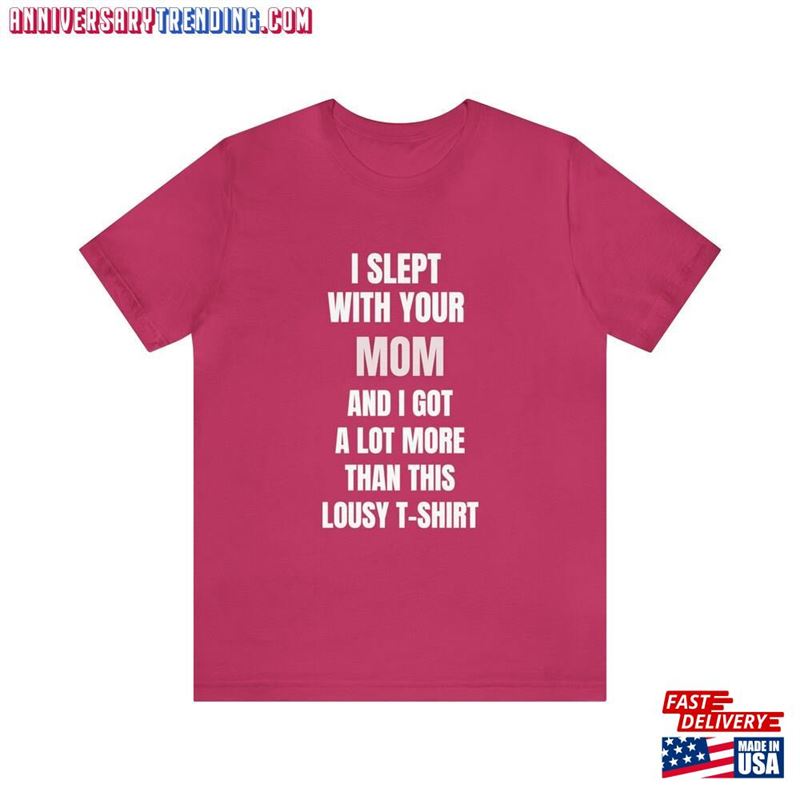 I Slept With Your Mom And Got A Lot More Than This Lousy T-Shirt Unisex – Bipubunny Store