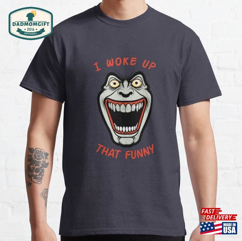 I Woke Up That Funny T Shirt Classic T-Shirt Unisex