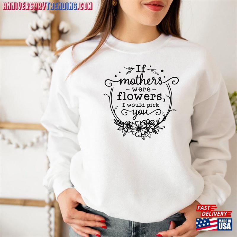 If Mothers Were Flowers I Would Pick You Shirt Day Gift Hoodie T-Shirt – Bipubunny Store