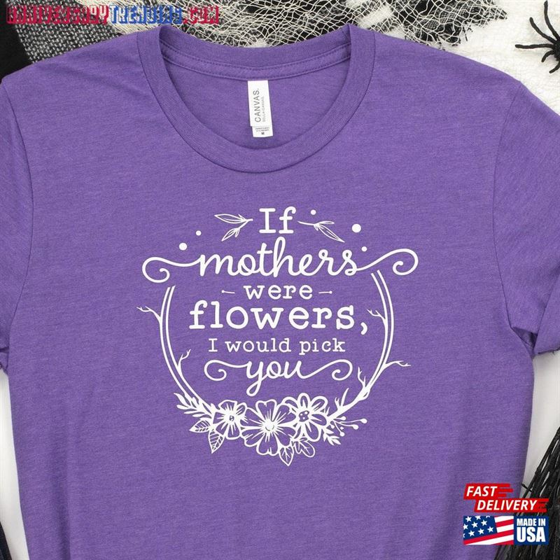 If Mothers Were Flowers I Would Pick You Shirt Day Gift Hoodie T-Shirt – Bipubunny Store