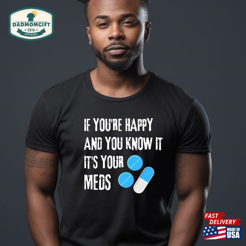 If You’re Happy And Know It S Your Meds Shirt T-Shirt Hoodie