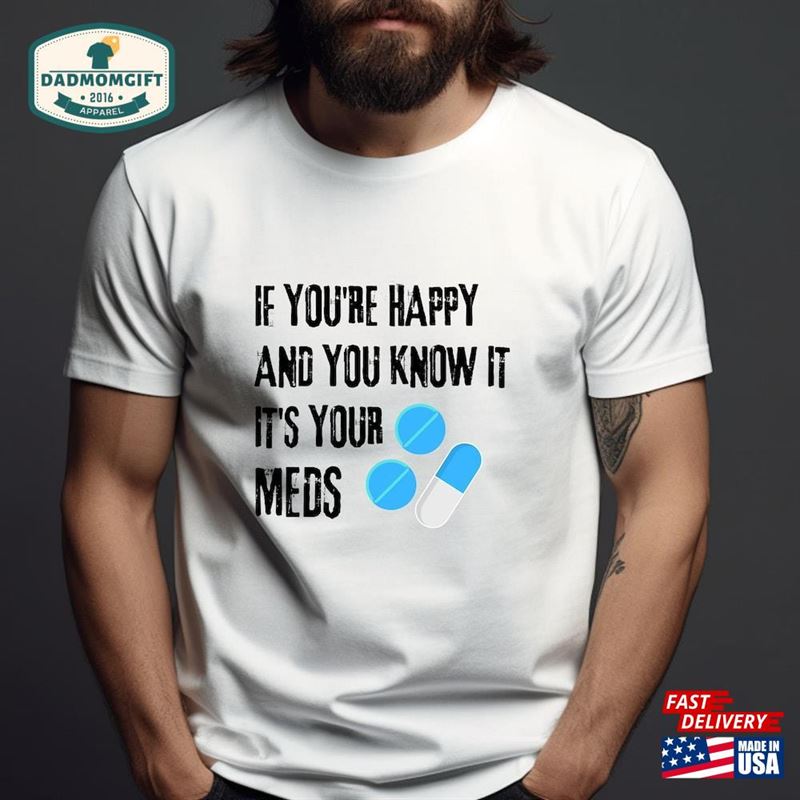 If You’re Happy And Know It S Your Meds Shirt T-Shirt Hoodie