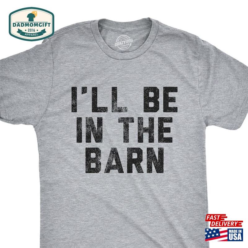 I’ll Be In The Barn Shirt Farmer Shirts Classic T-Shirt