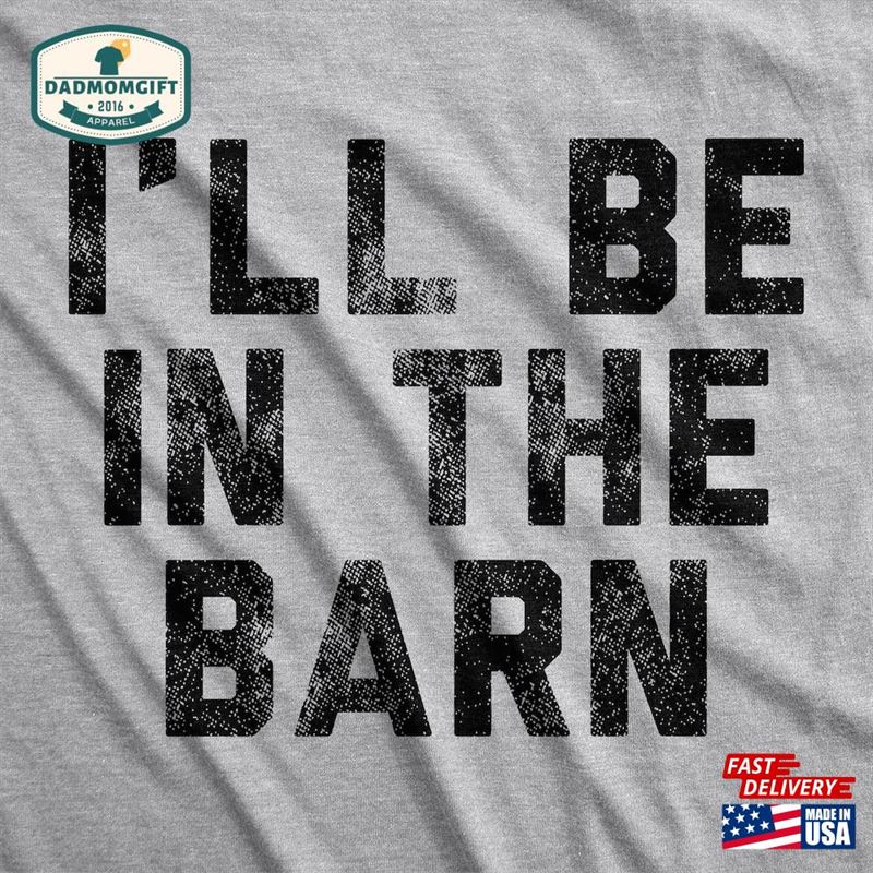 I’ll Be In The Barn Shirt Farmer Shirts Classic T-Shirt