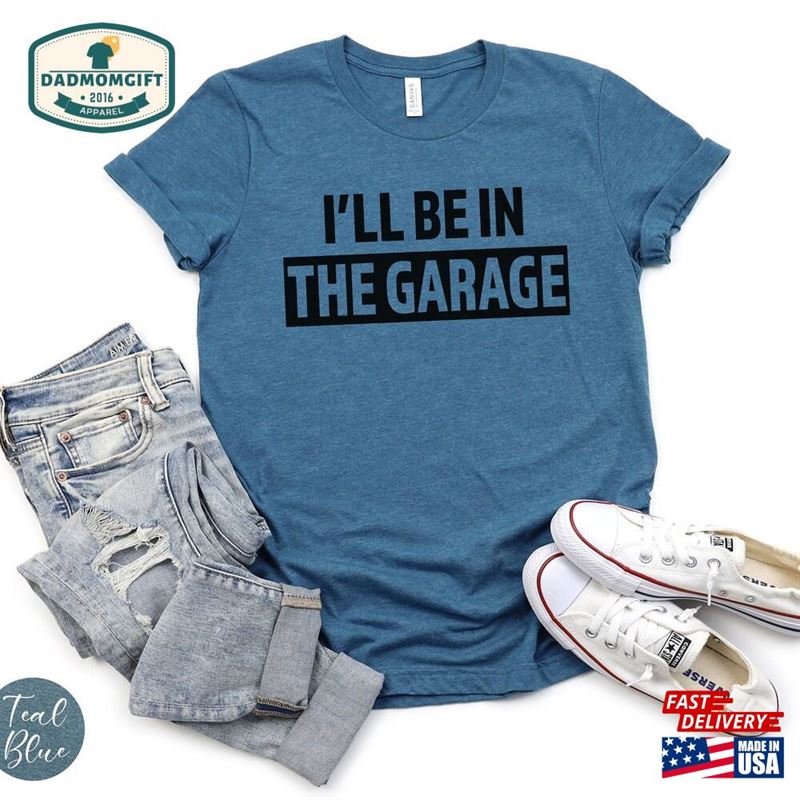 I’ll Be In The Garage T-Shirt Dad Life Funny Diy Shirt Father Sweatshirt