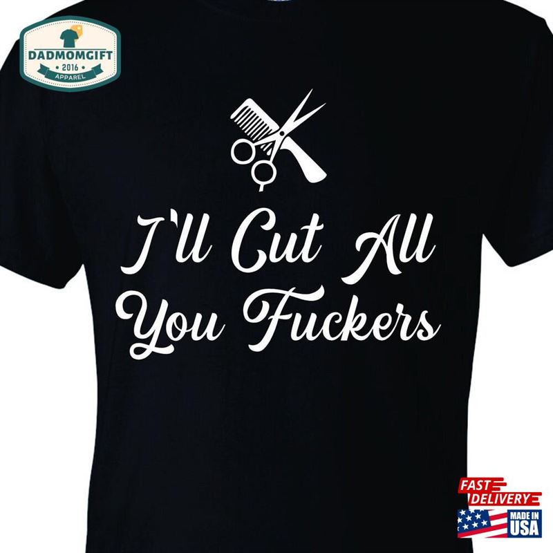 I’ll Cut All You Fuckers Funny Barber Barbershop Tee Shirt Gift Unisex Classic