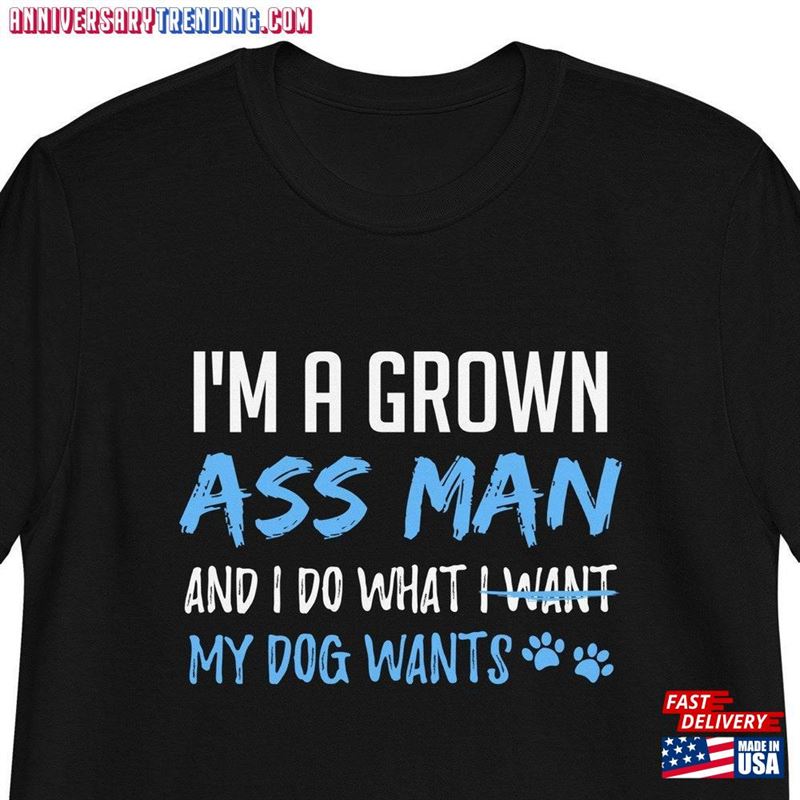 I’m A Grown Ass Man And Do What My Dog Wants Unisex T-Shirt Lover Gift Hoodie Sweatshirt – Bipubunny Store