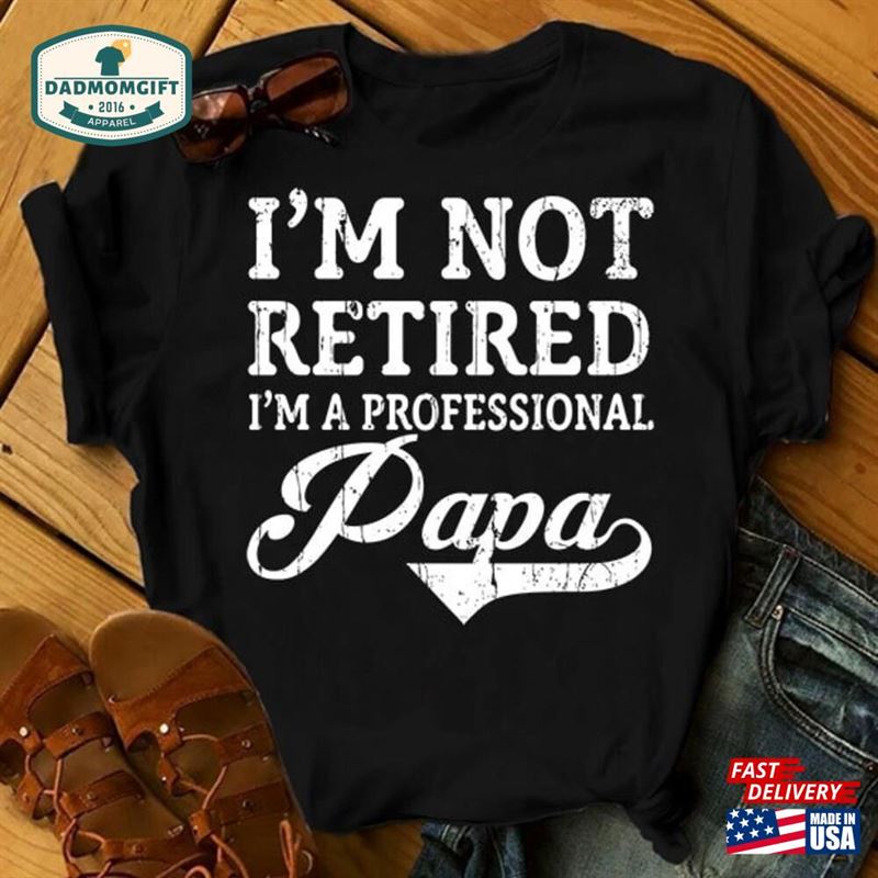 I’m Not Retired A Professional Papa Shirt Gift Unisex T-Shirt