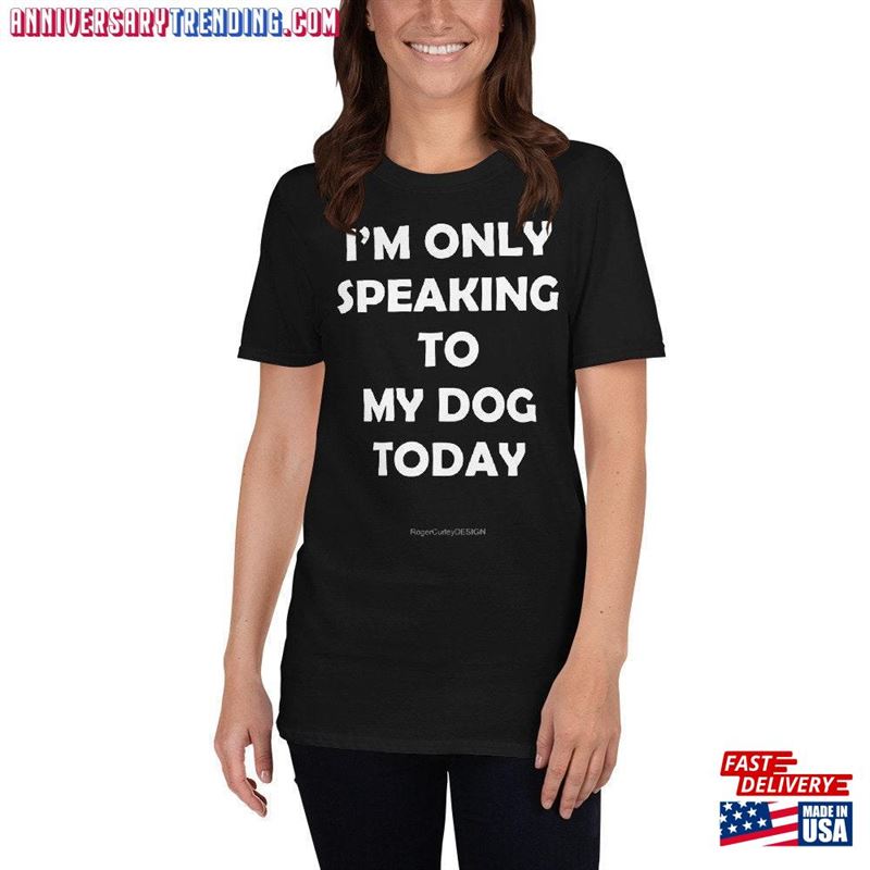 I’m Only Speaking To My Dog Today Unisex T-Shirt Funny Shirt Hoodie – Bipubunny Store