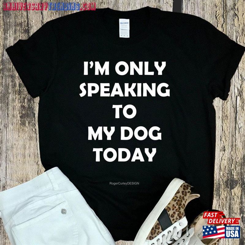 I’m Only Speaking To My Dog Today Unisex T-Shirt Funny Shirt Hoodie – Bipubunny Store