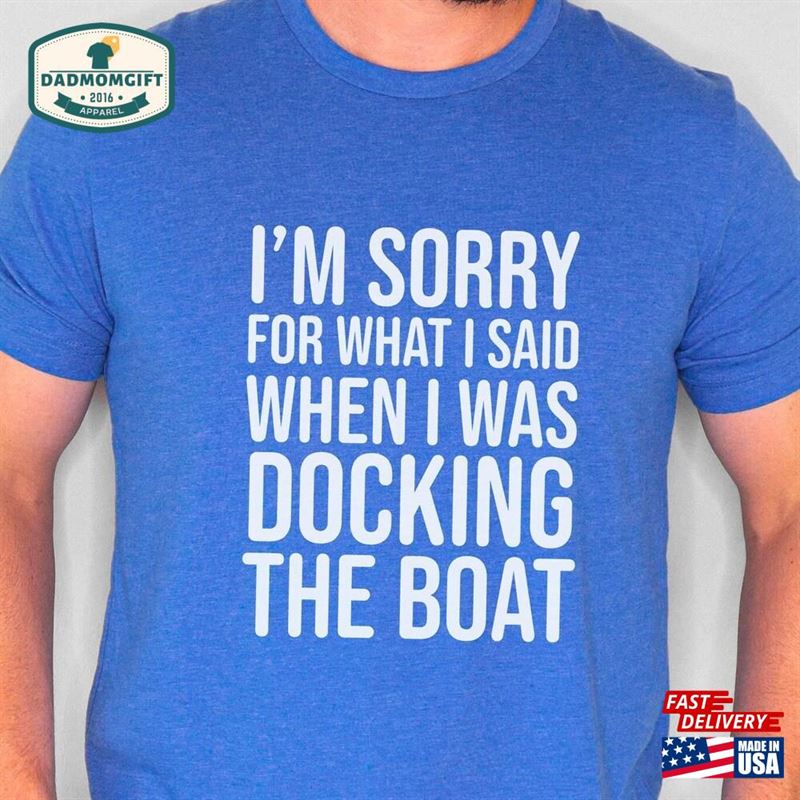 I’m Sorry For What Said When Was Docking The Boat Funny Shirt Boating Enthusiasts Owner Gift Unisex Classic