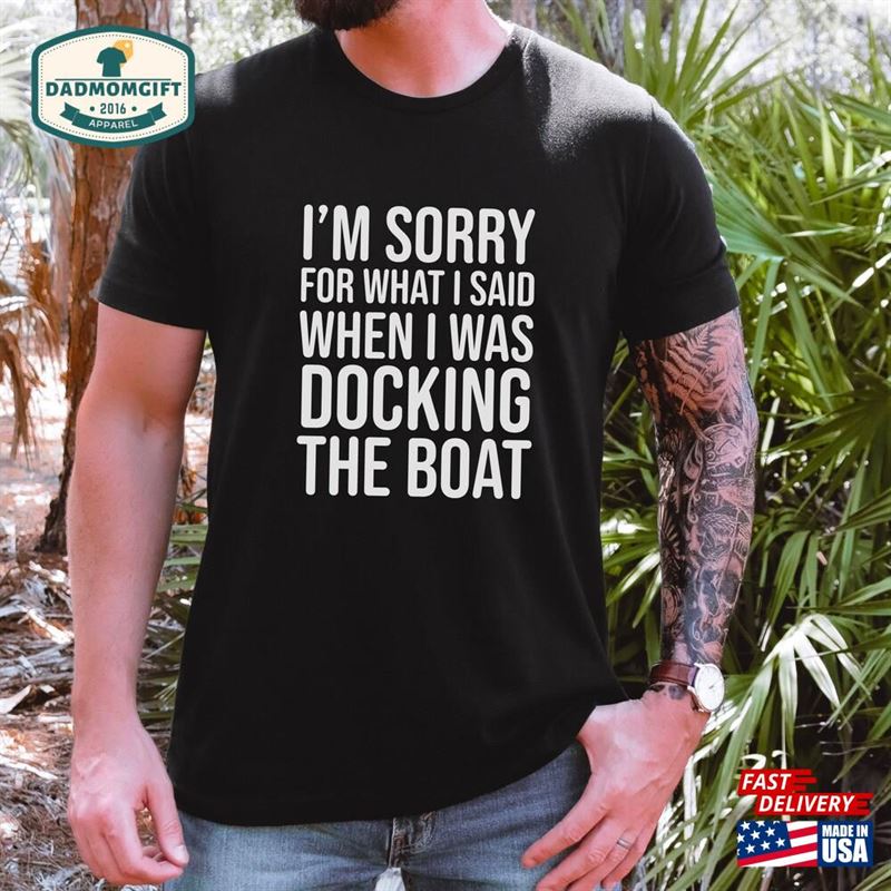 I’m Sorry For What Said When Was Docking The Boat Funny Shirt Boating Enthusiasts Owner Gift Unisex Classic