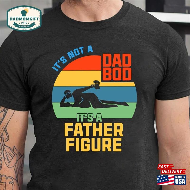 It’s Not A Dad Bod Father Figure Fathers Day 2022 Shirt Unisex Classic