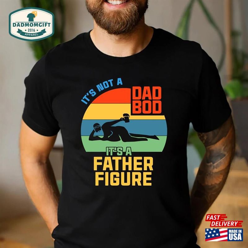 It’s Not A Dad Bod Father Figure Fathers Day 2022 Shirt Unisex Classic