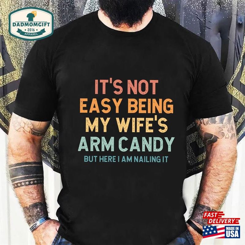 It’s Not Easy Being My Wife Arm Candy But Here I Am Nailing Funny Husband T-Shirt Father Unisex Classic