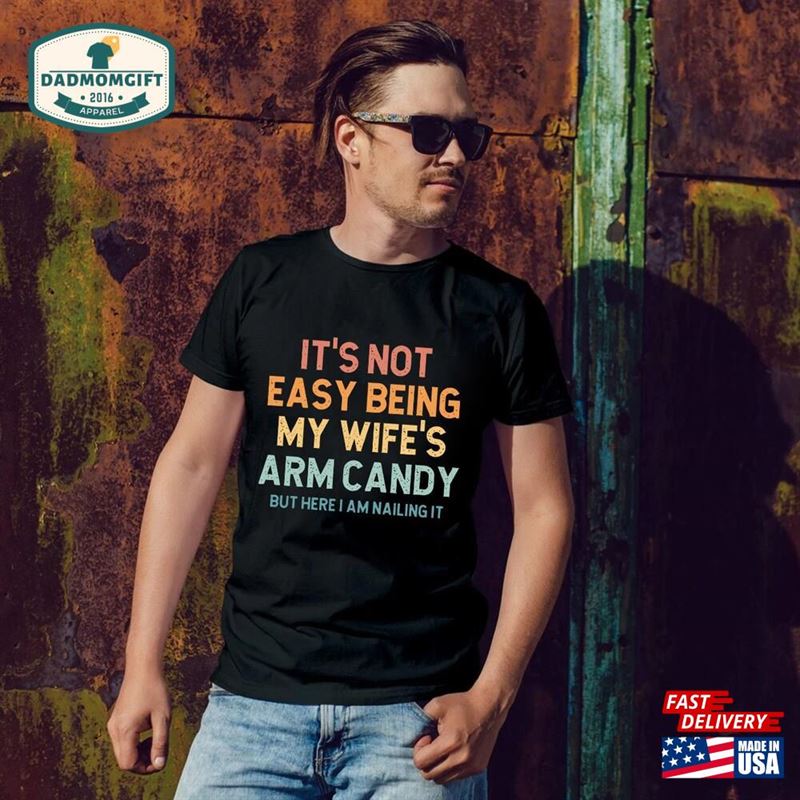 It’s Not Easy Being My Wife Arm Candy But Here I Am Nailing Funny Husband T-Shirt Father Unisex Classic