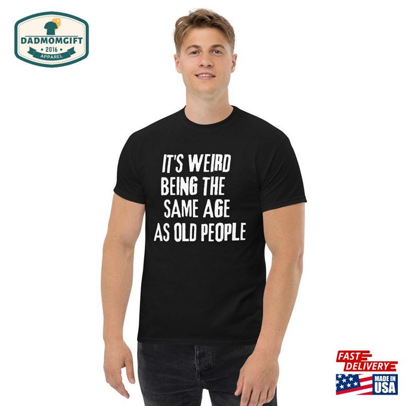 It’s Weird Being The Same Age As Old People Funny Shirt Men Fathers Day Gift Classic T-Shirt