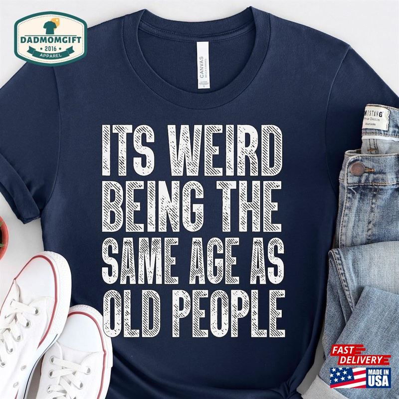 It’s Weird Being The Same Age As Old People Retro Sarcastic T-Shirt Fathers Day Gift Classic Unisex