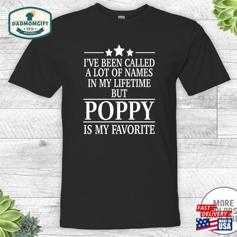 I’ve Been Called A Lot Of Names In My Lifetime But Poppy Is Favorite Unisex Shirt T-Shirt Sweatshirt