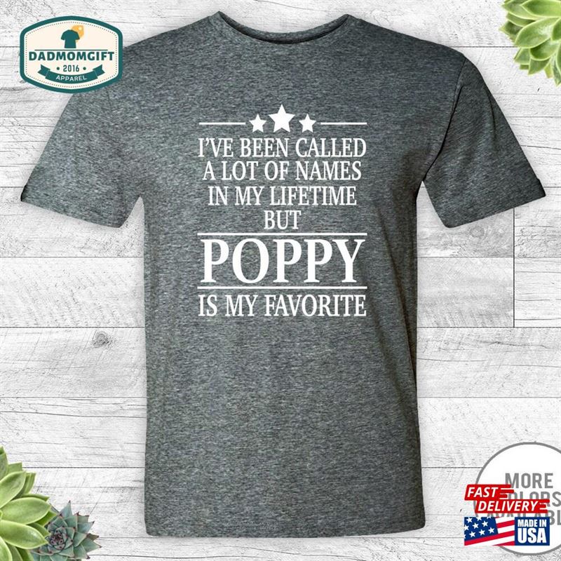 I’ve Been Called A Lot Of Names In My Lifetime But Poppy Is Favorite Unisex Shirt T-Shirt Sweatshirt