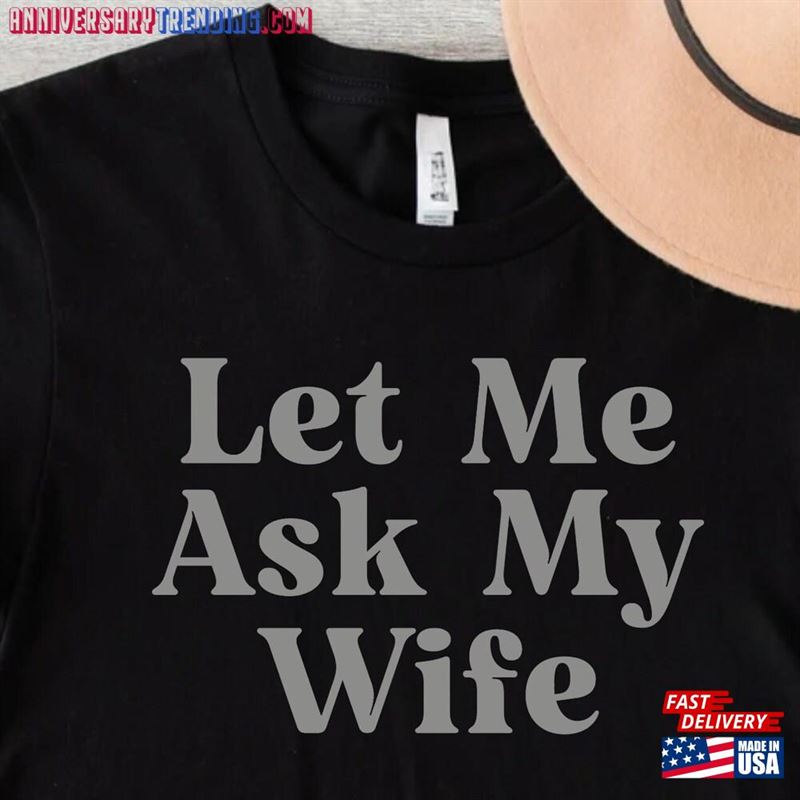 Let Me Ask My Wife Shirt Funny T-Shirt A Fantastic Design For Lovers Available Men And Women Perfect The Holiday Classic – Bipubunny Store