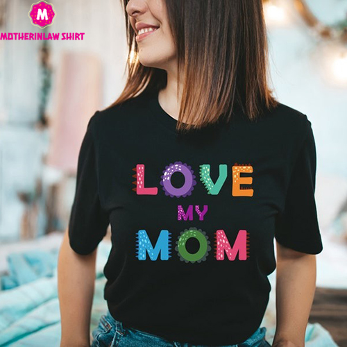 Love My Mom Shirt, Mothers Day Shirt, Mothers Day Gift, Mama Shirt, Mommy Shirt, Trendy Mom T-Shirt, Cool Mom Shirt, Funny Mom Shirt