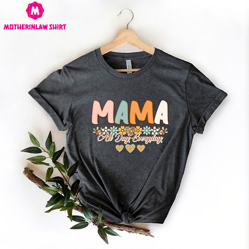 Mama All Day Everyday Shirt, Flower Mom Shirt, Happy Mother’s Day Shirt, Cute Mom Shirt, Mom Tee, Mom Gift, Mother’s Day Shirt, Mother Gifts