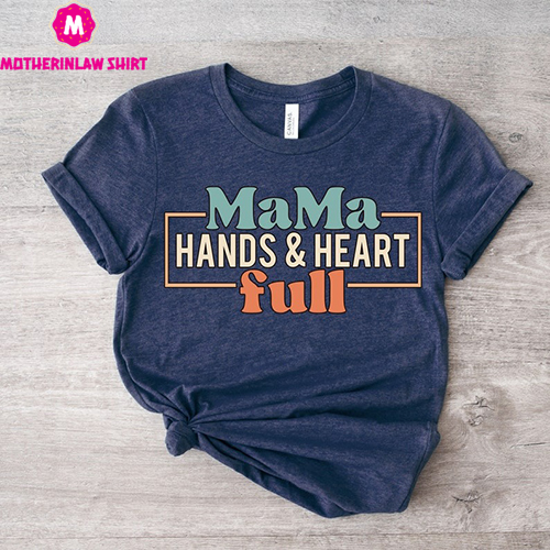 Mama Hands&Heart Full Shirt, Mother’s Day Shirt, Mother T-shirt Apparel, Best Mom T-Shirt, Gift For Mom, Gift For Mama, Mom Birthday Shirt