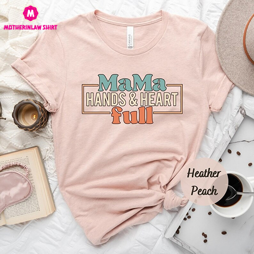 Mama Hands And Heart Full Shirt, Mother Tshirt, Mom Shirts, Gift For Mother, Mother Tee, Mother’s Day Shirt, Gift for Women,