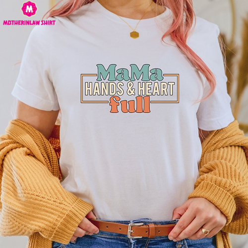 Mama Hands And Heart Full Shirt, Mother Tshirt, Mom Shirts, Gift For Mother, Mother Tee, Mother’s Day Shirt, Gift for Women,