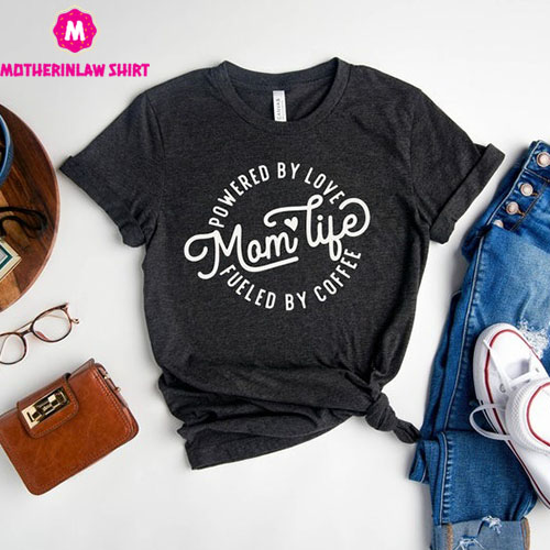 Mom Life Powered By Love, Fueled By Coffee Shirt, Mother’s Day Shirt, New Mom Tee, Best Mom Gift, Gift for Mother’s Day