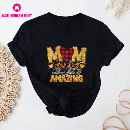 Mom You are Nothing Short of Amazing Shirt, Mom’s Life Shirt, Mother’s Day Shirt, Mom Shirt, Gift for Mom, Shirt for Mother